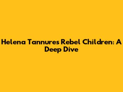 Helena Tannure's Rebel Children: A Deep Dive