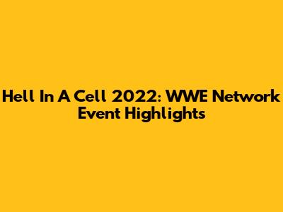 Hell In A Cell 2022: WWE Network Event Highlights