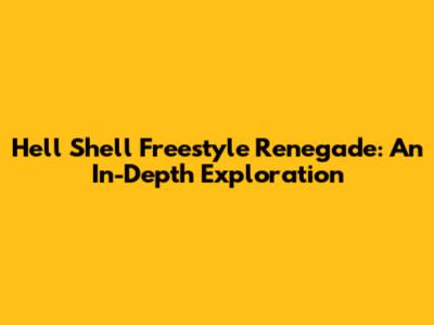 Hell Shell Freestyle Renegade: An In-Depth Exploration