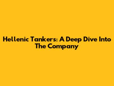 Hellenic Tankers: A Deep Dive Into The Company