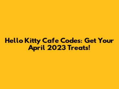 Hello Kitty Cafe Codes: Get Your April 2023 Treats!