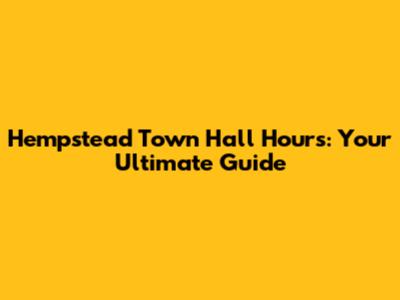 Hempstead Town Hall Hours: Your Ultimate Guide