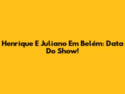 Henrique E Juliano Em Belém: Data Do Show!