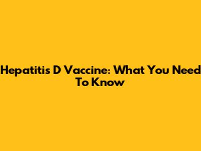 Hepatitis D Vaccine: What You Need To Know