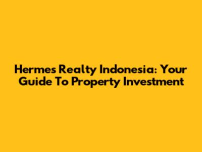 Hermes Realty Indonesia: Your Guide To Property Investment