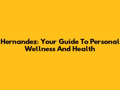 Hernandez: Your Guide To Personal Wellness And Health