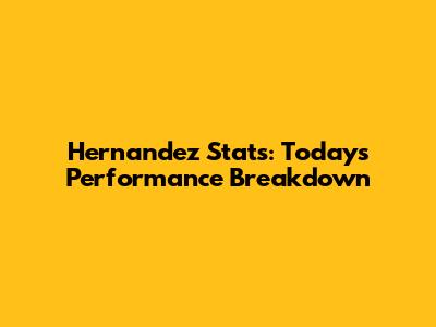 Hernandez Stats: Today's Performance Breakdown