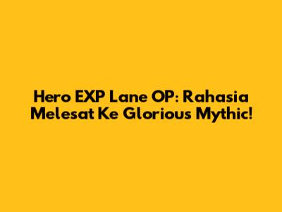 Hero EXP Lane OP: Rahasia Melesat Ke Glorious Mythic!