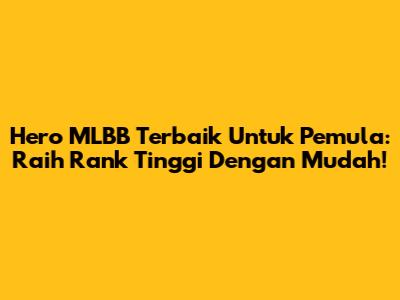 Hero MLBB Terbaik Untuk Pemula: Raih Rank Tinggi Dengan Mudah!