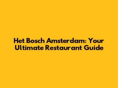 Het Bosch Amsterdam: Your Ultimate Restaurant Guide