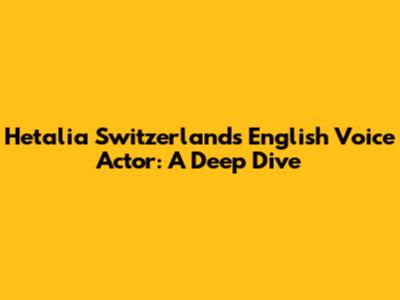 Hetalia Switzerland's English Voice Actor: A Deep Dive