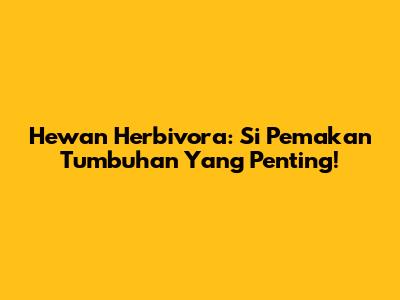 Hewan Herbivora: Si Pemakan Tumbuhan Yang Penting!