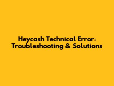Heycash Technical Error: Troubleshooting & Solutions