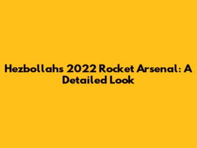 Hezbollah's 2022 Rocket Arsenal: A Detailed Look
