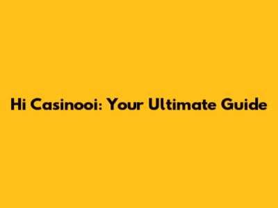 Hi Casinooi: Your Ultimate Guide