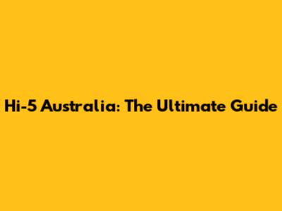Hi-5 Australia: The Ultimate Guide