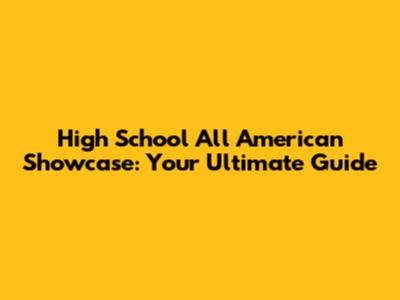 High School All American Showcase: Your Ultimate Guide