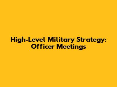 High-Level Military Strategy: Officer Meetings