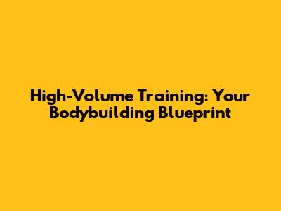 High-Volume Training: Your Bodybuilding Blueprint