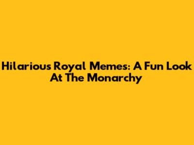 Hilarious Royal Memes: A Fun Look At The Monarchy