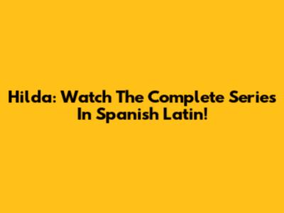 Hilda: Watch The Complete Series In Spanish Latin!