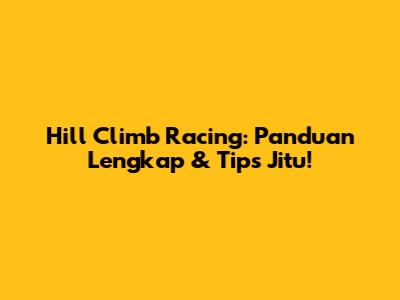 Hill Climb Racing: Panduan Lengkap & Tips Jitu!