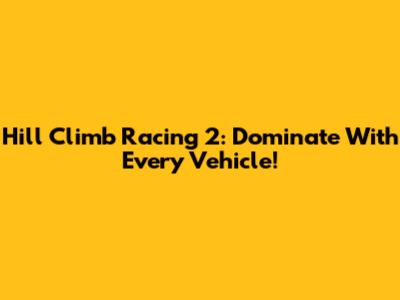 Hill Climb Racing 2: Dominate With Every Vehicle!