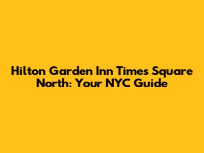 Hilton Garden Inn Times Square North: Your NYC Guide