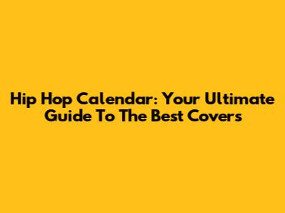 Hip Hop Calendar: Your Ultimate Guide To The Best Covers