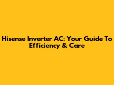 Hisense Inverter AC: Your Guide To Efficiency & Care