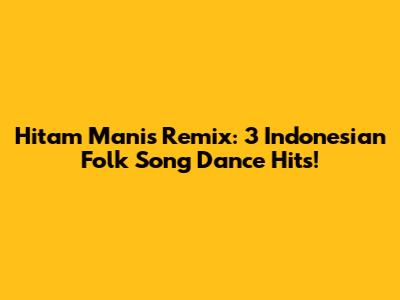 Hitam Manis Remix: 3 Indonesian Folk Song Dance Hits!