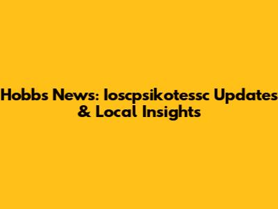 Hobbs News: Ioscpsikotessc Updates & Local Insights