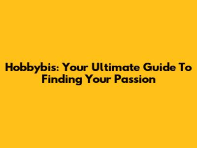 Hobbybis: Your Ultimate Guide To Finding Your Passion