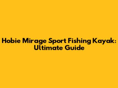 Hobie Mirage Sport Fishing Kayak: Ultimate Guide