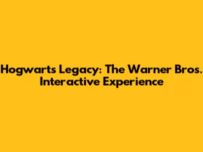 Hogwarts Legacy: The Warner Bros. Interactive Experience