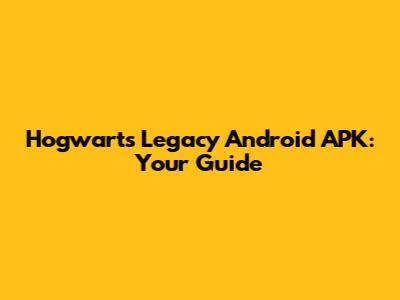 Hogwarts Legacy Android APK: Your Guide