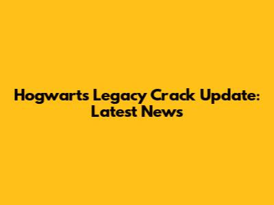 Hogwarts Legacy Crack Update: Latest News