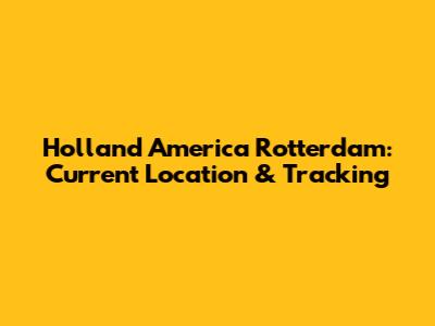 Holland America Rotterdam: Current Location & Tracking