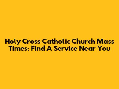 Holy Cross Catholic Church Mass Times: Find A Service Near You