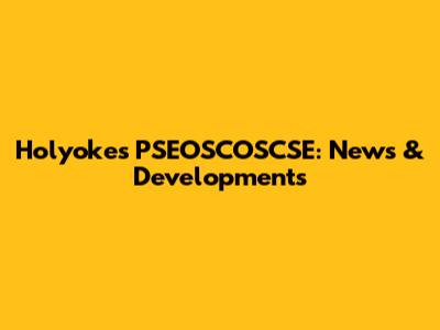 Holyoke's PSEOSCOSCSE: News & Developments