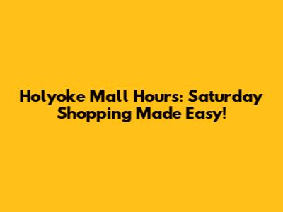 Holyoke Mall Hours: Saturday Shopping Made Easy!