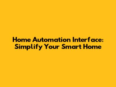 Home Automation Interface: Simplify Your Smart Home