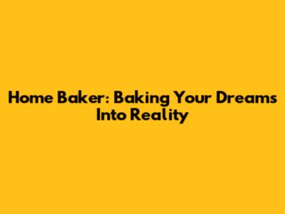 Home Baker: Baking Your Dreams Into Reality