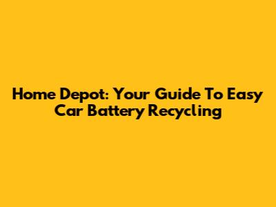 Home Depot: Your Guide To Easy Car Battery Recycling