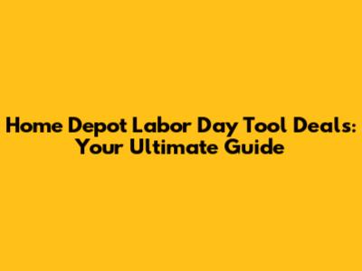 Home Depot Labor Day Tool Deals: Your Ultimate Guide