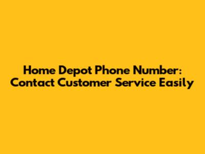 Home Depot Phone Number: Contact Customer Service Easily