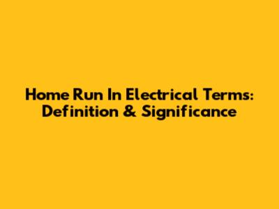 Home Run In Electrical Terms: Definition & Significance