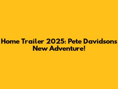 Home Trailer 2025: Pete Davidson's New Adventure!