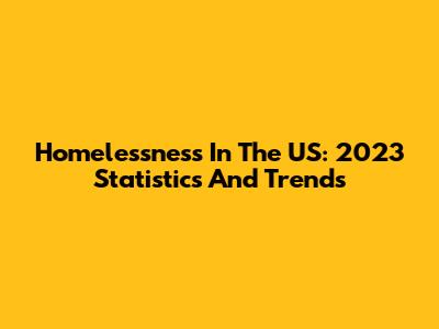 Homelessness In The US: 2023 Statistics And Trends