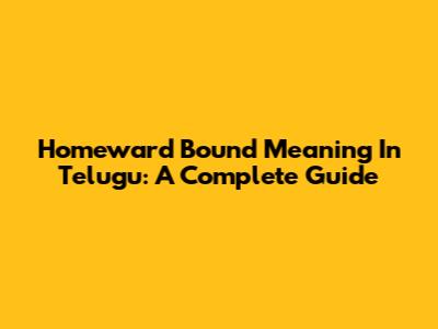 Homeward Bound Meaning In Telugu: A Complete Guide